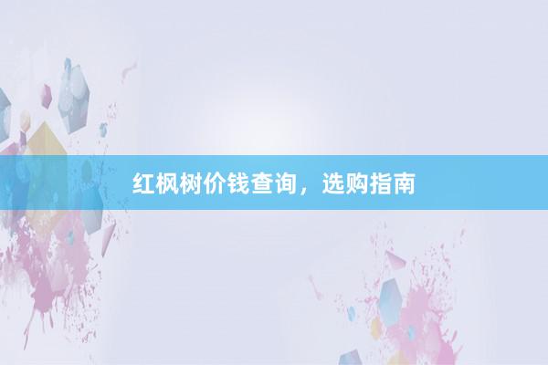 红枫树价钱查询，选购指南