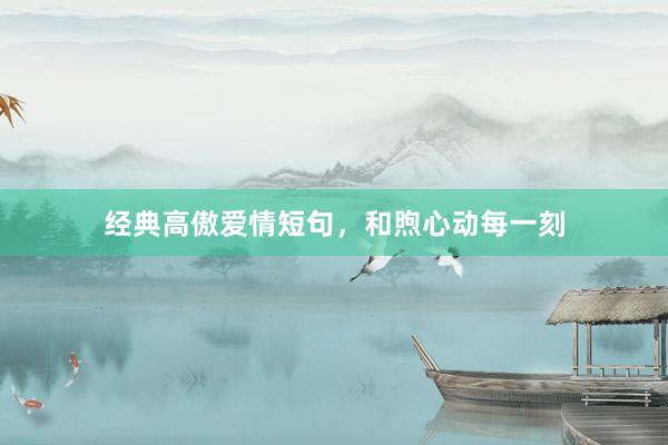 经典高傲爱情短句，和煦心动每一刻
