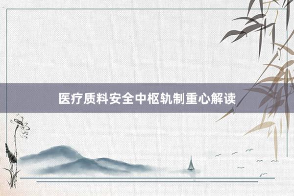 医疗质料安全中枢轨制重心解读