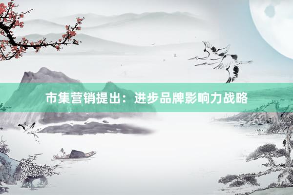 市集营销提出：进步品牌影响力战略